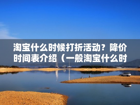 淘宝什么时候打折活动？降价时间表介绍（一般淘宝什么时候打折）