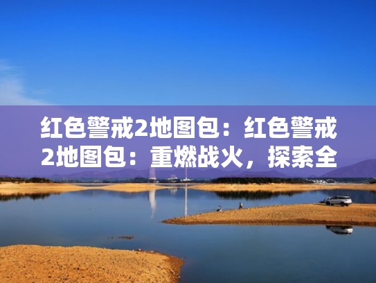 红色警戒2地图包：红色警戒2地图包：重燃战火，探索全新战场！（红色警戒2官方地图）