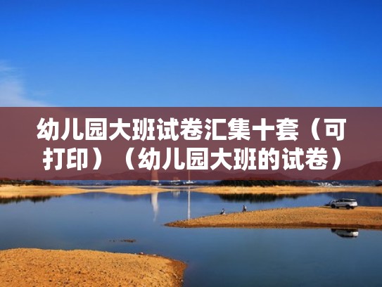 幼儿园大班试卷汇集十套（可打印）（幼儿园大班的试卷）