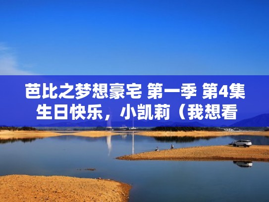 芭比之梦想豪宅 第一季 第4集 生日快乐，小凯莉（我想看芭比之梦想豪宅第一季）