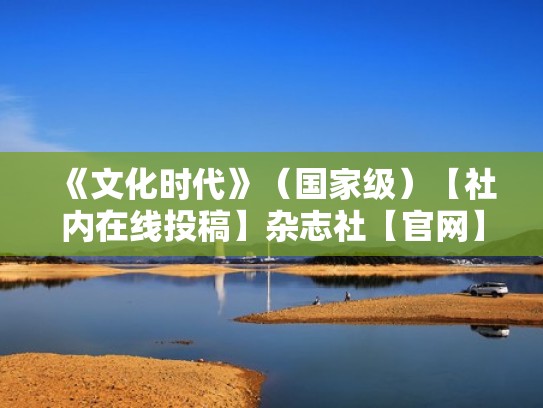 《文化时代》（国家级）【社内在线投稿】杂志社【官网】（文化 时代）
