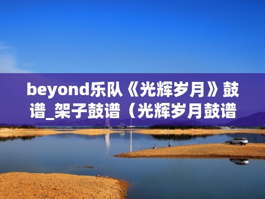 beyond乐队《光辉岁月》鼓谱_架子鼓谱（光辉岁月鼓谱架子鼓简谱）