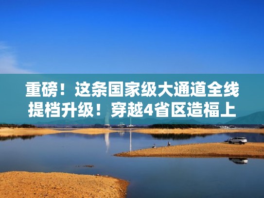 重磅!这条国家级大通道全线提档升级!穿越4省区造福上亿人(国际大通道建设状况和意义) 重磅!这条国家级大通道全线提档升级!穿越4省区造福上亿人(国际大通道建设状况和意义)