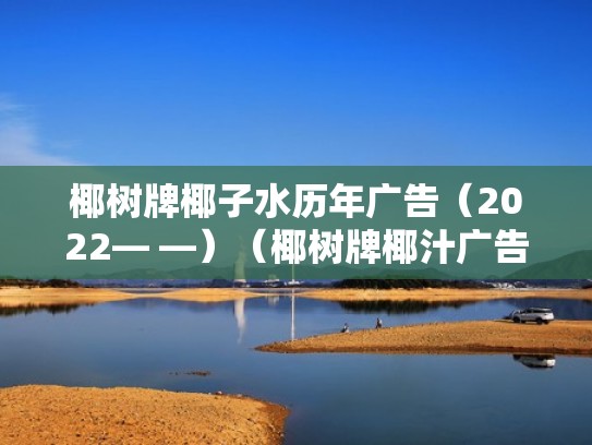 椰树牌椰子水历年广告（2022— —）（椰树牌椰汁广告最新）