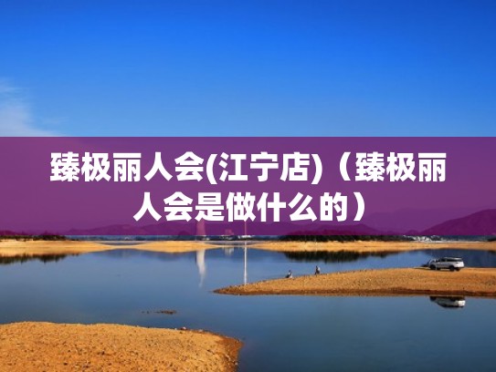 臻极丽人会(江宁店)（臻极丽人会是做什么的）