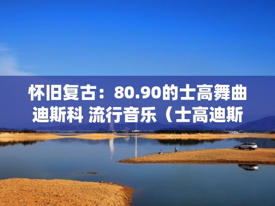 怀旧复古：80.90的士高舞曲迪斯科 流行音乐（士高迪斯科dj）