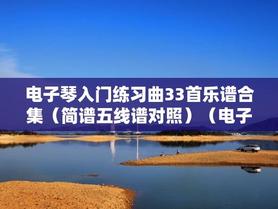 电子琴入门练习曲33首乐谱合集（简谱五线谱对照）（电子琴初学者简谱歌谱大全）