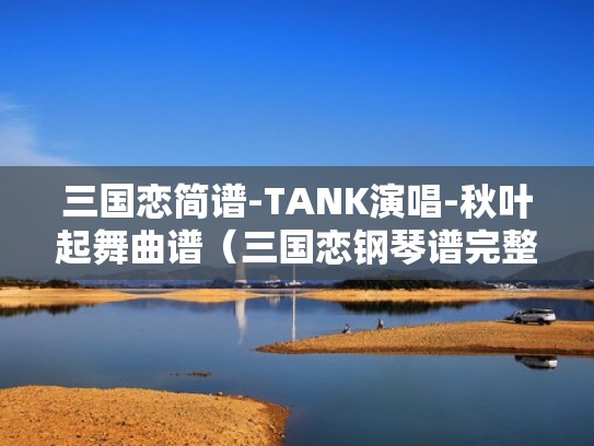 三国恋简谱-TANK演唱-秋叶起舞曲谱（三国恋钢琴谱完整）