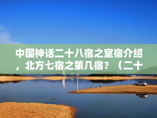 中国神话二十八宿之室宿介绍,北方七宿之第几宿?(二十八宿每宿占多少度) 中国神话二十八宿之室宿介绍,北方七宿之第几宿?(二十八宿每宿占多少度)