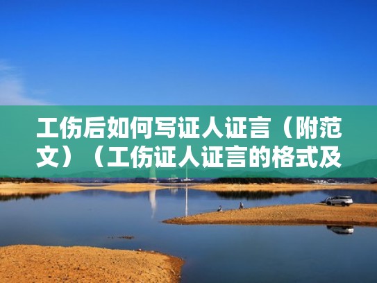 工伤后如何写证人证言（附范文）（工伤证人证言的格式及范文）