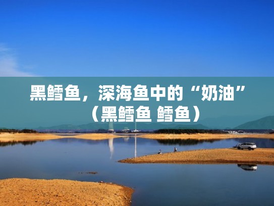 黑鳕鱼，深海鱼中的“奶油”（黑鳕鱼 鳕鱼）