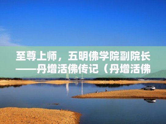 至尊上师，五明佛学院副院长——丹增活佛传记（丹增活佛 孤儿院）