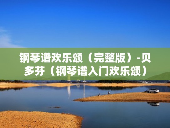 钢琴谱欢乐颂（完整版）-贝多芬（钢琴谱入门欢乐颂）