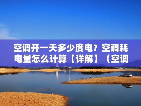 空调开一天多少度电？空调耗电量怎么计算【详解】（空调开一天多少度电多少钱）