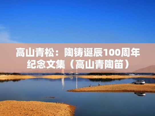 高山青松：陶铸诞辰100周年纪念文集（高山青陶笛）