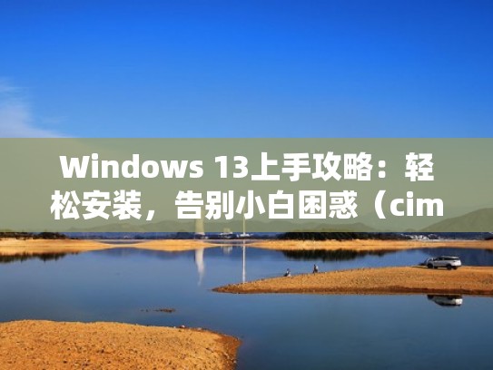Windows 13上手攻略：轻松安装，告别小白困惑（cimit13win10安装）