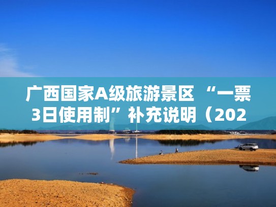广西国家A级旅游景区 “一票3日使用制”补充说明（2020年广西旅游景点优惠政策）