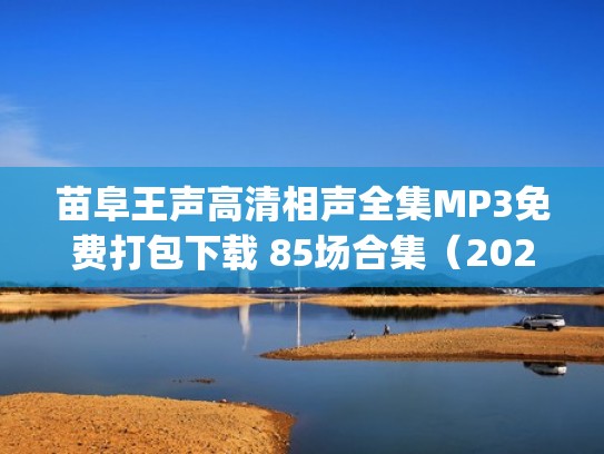 苗阜王声高清相声全集MP3免费打包下载 85场合集（2020年苗阜王声相声mp3在线）