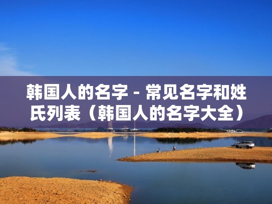 韩国人的名字 - 常见名字和姓氏列表（韩国人的名字大全）