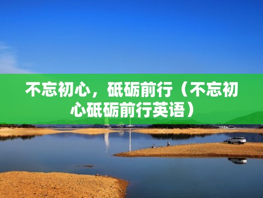 不忘初心，砥砺前行（不忘初心砥砺前行英语）