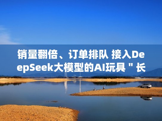 销量翻倍、订单排队 接入DeepSeek大模型的AI玩具＂长啥样”？（deepar模型）