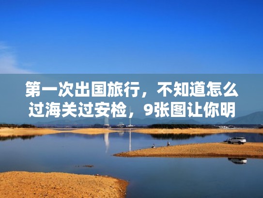 第一次出国旅行，不知道怎么过海关过安检，9张图让你明明白白（出国安检和海关顺序）
