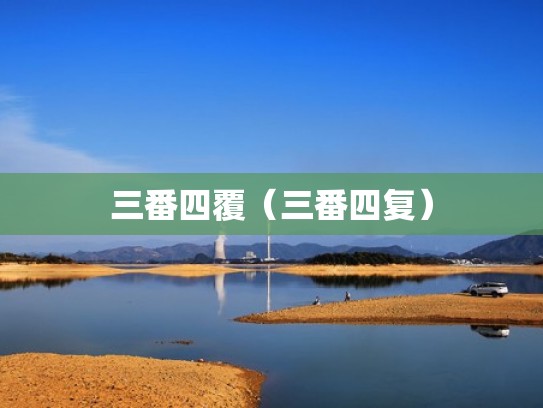 三番四覆（三番四复）