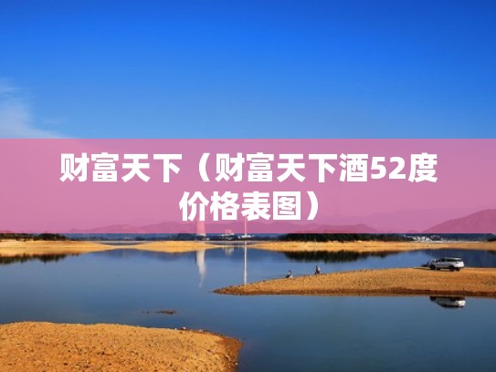 财富天下（财富天下酒52度价格表图）