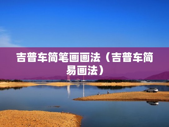 吉普车简笔画画法（吉普车简易画法）