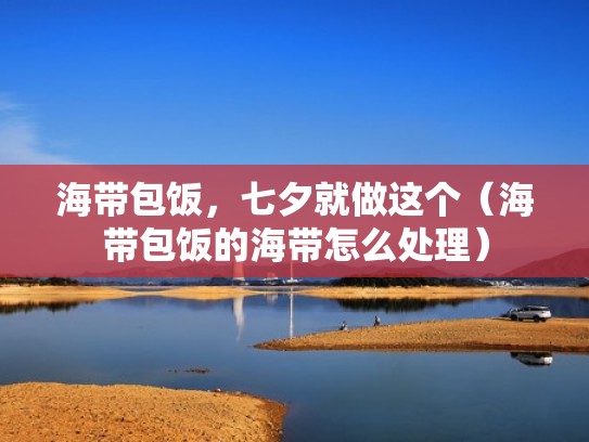 海带包饭，七夕就做这个（海带包饭的海带怎么处理）