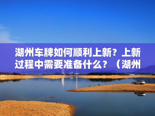 湖州车牌如何顺利上新？上新过程中需要准备什么？（湖州牌照办理条件）