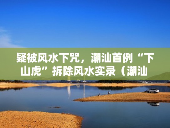 疑被风水下咒，潮汕首例“下山虎”拆除风水实录（潮汕 下山虎）