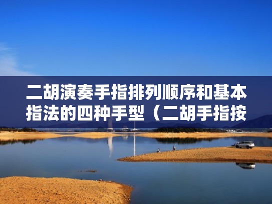 二胡演奏手指排列顺序和基本指法的四种手型（二胡手指按弦位置）