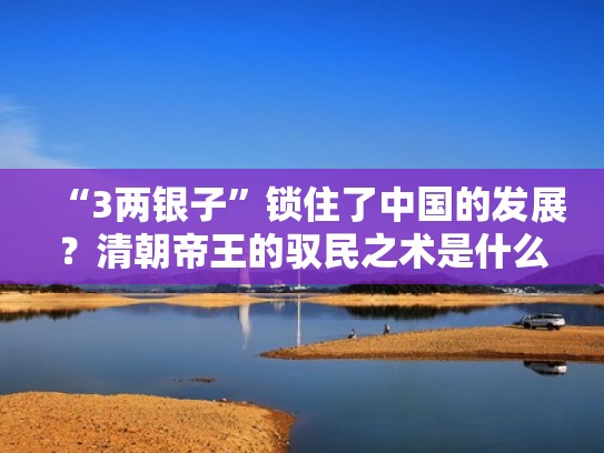 “3两银子”锁住了中国的发展？清朝帝王的驭民之术是什么？（清朝三两银子是多少人民币）