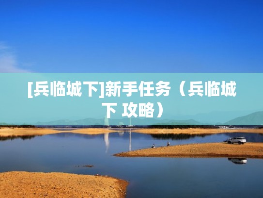 [兵临城下]新手任务（兵临城下 攻略）