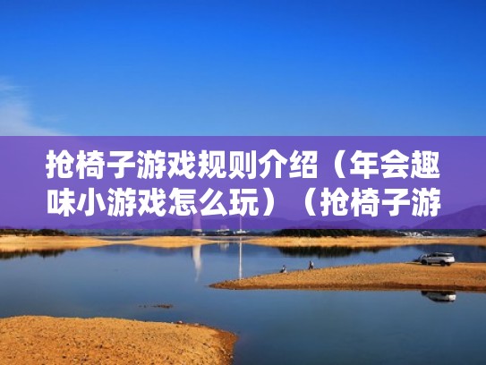 抢椅子游戏规则介绍(年会趣味小游戏怎么玩)(抢椅子游戏规则视频) 抢椅子游戏规则介绍(年会趣味小游戏怎么玩)(抢椅子游戏规则视频)