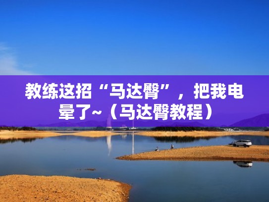 教练这招“马达臀”，把我电晕了~（马达臀教程）