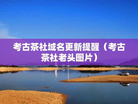 考古茶社域名更新提醒（考古茶社老头图片）