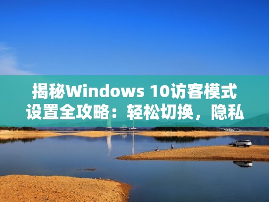 揭秘Windows 10访客模式设置全攻略：轻松切换，隐私安全两不误！（windows如何设置访客模式）