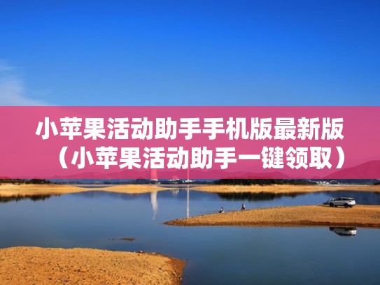 小苹果活动助手手机版最新版（小苹果活动助手一键领取）