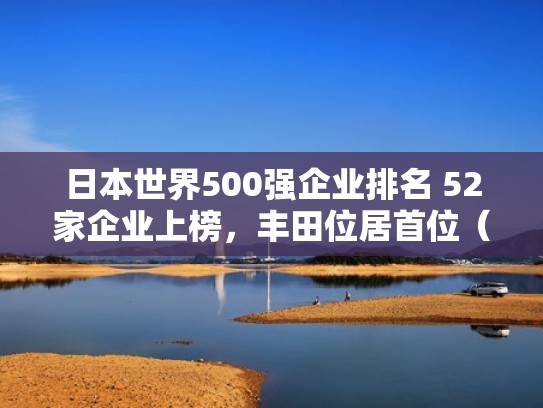 日本世界500强企业排名 52家企业上榜，丰田位居首位（世界500强中的日本企业）