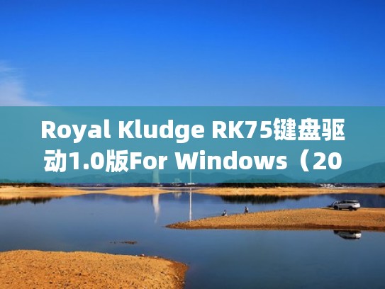 Royal Kludge RK75键盘驱动1.0版For Windows（2023年10月14日发布）（键盘驱动官网）