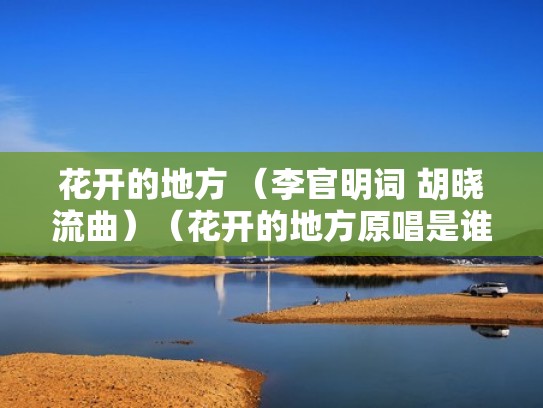 花开的地方 （李官明词 胡晓流曲）（花开的地方原唱是谁）
