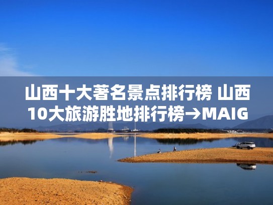 山西十大著名景点排行榜 山西10大旅游胜地排行榜→MAIGOO生活榜（山西著名旅游景点排名）