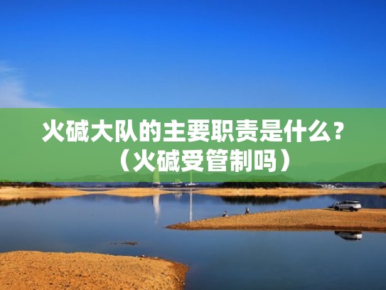 火碱大队的主要职责是什么？（火碱受管制吗）