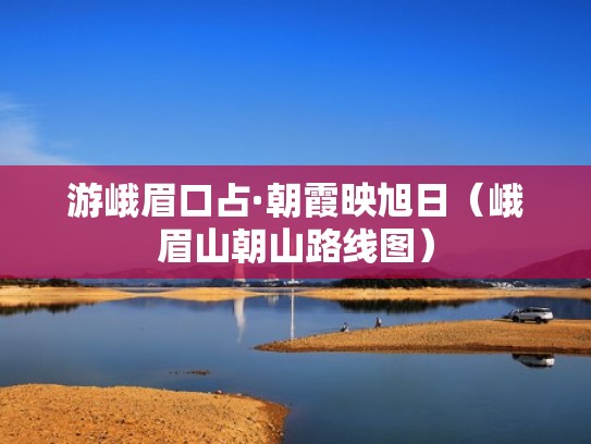 游峨眉口占·朝霞映旭日（峨眉山朝山路线图）