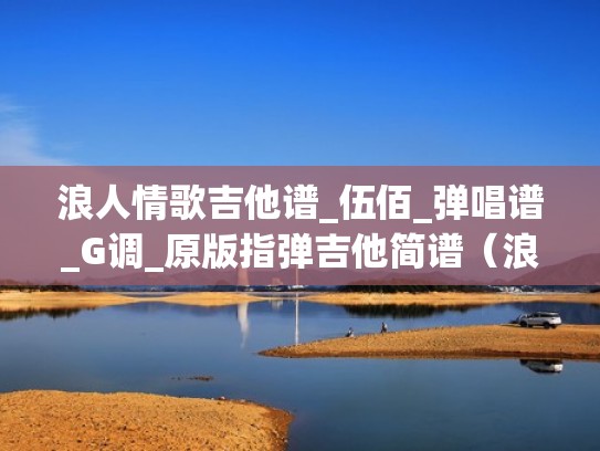 浪人情歌吉他谱_伍佰_弹唱谱_G调_原版指弹吉他简谱（浪人情歌吉他谱solo原版）