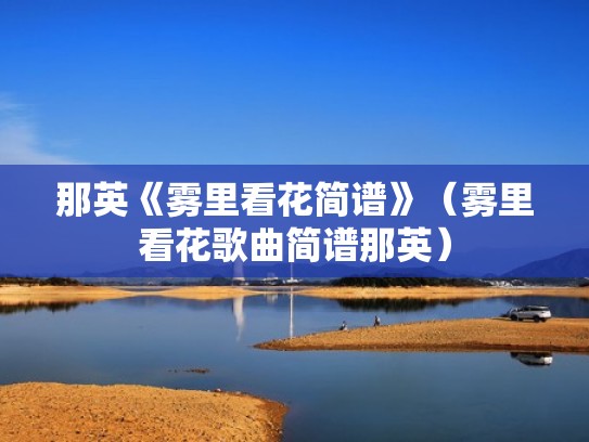 那英《雾里看花简谱》(雾里看花歌曲简谱那英) 那英《雾里看花简谱》(雾里看花歌曲简谱那英)