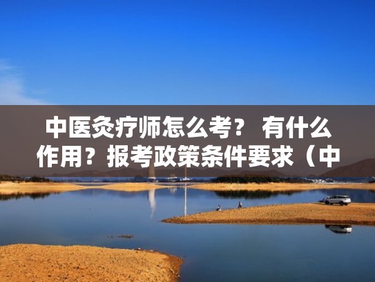 中医灸疗师怎么考？ 有什么作用？报考政策条件要求（中医灸疗师证报名条件）