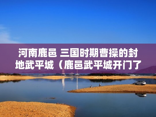 河南鹿邑 三国时期曹操的封地武平城(鹿邑武平城开门了吗) 河南鹿邑 三国时期曹操的封地武平城(鹿邑武平城开门了吗)